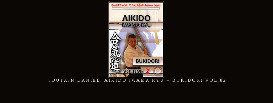 TOUTAIN DANIEL: AIKIDO IWAMA RYU – BUKIDORI VOL.02