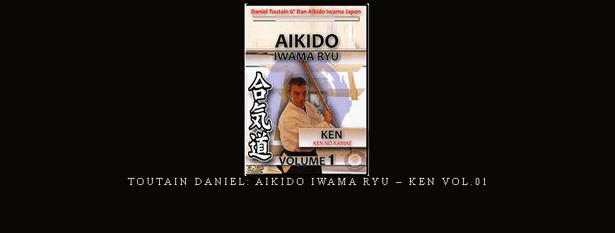 TOUTAIN DANIEL: AIKIDO IWAMA RYU – KEN VOL.01
