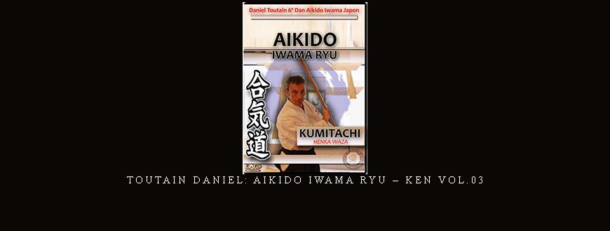 TOUTAIN DANIEL: AIKIDO IWAMA RYU – KEN VOL.03