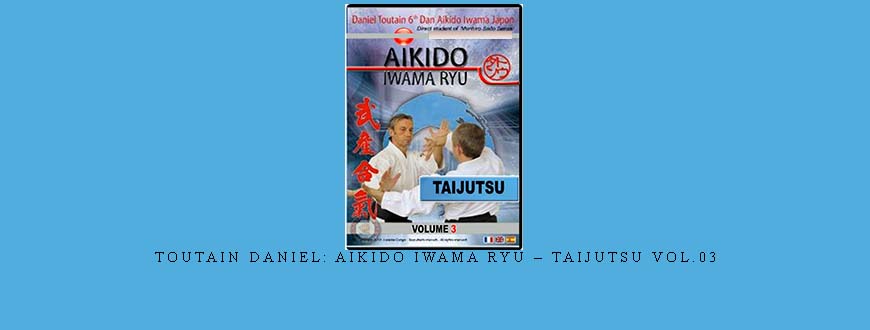 TOUTAIN DANIEL: AIKIDO IWAMA RYU – TAIJUTSU VOL.03