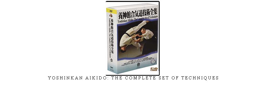 YOSHINKAN AIKIDO: THE COMPLETE SET OF TECHNIQUES