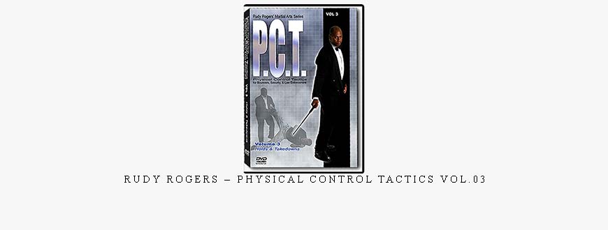 RUDY ROGERS – PHYSICAL CONTROL TACTICS VOL.03