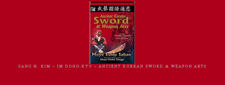 SANG H. KIM – IM DONG-KYU – ANCIENT KOREAN SWORD & WEAPON ARTS