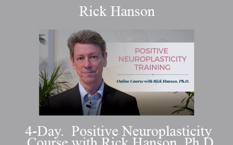 Rick Hanson – 4-Day.  Positive Neuroplasticity Course with Rick Hanson, Ph.D